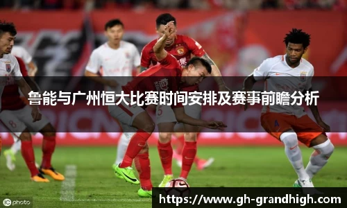 leyu鲁能与广州恒大比赛时间安排及赛事前瞻分析