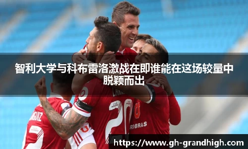 智利大学与科布雷洛激战在即谁能在这场较量中脱颖而出