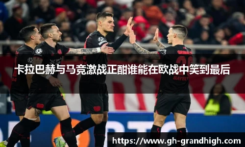 卡拉巴赫与马竞激战正酣谁能在欧战中笑到最后