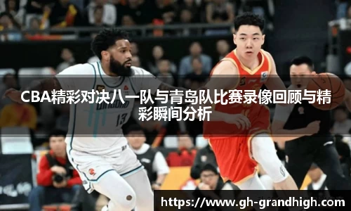 CBA精彩对决八一队与青岛队比赛录像回顾与精彩瞬间分析